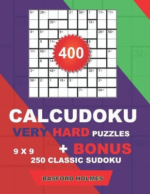 400 CalcuDoku VERY HARD puzzles 9 x 9 + BONUS 250 classic sudoku: Sudoku very hard puzzles and classic Sudoku 9 x 9 very hard levels by Holmes, Basford