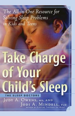 Take Charge of Your Child's Sleep: The All-In-One Resource for Solving Sleep Problems in Kids and Teens by Owens, Judith a.