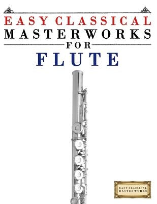 Easy Classical Masterworks for Flute: Music of Bach, Beethoven, Brahms, Handel, Haydn, Mozart, Schubert, Tchaikovsky, Vivaldi and Wagner by Masterworks, Easy Classical