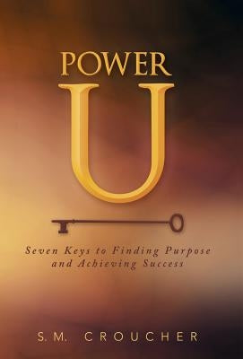 Power U: Seven Keys to Finding Purpose and Achieving Success by Croucher, S. M.