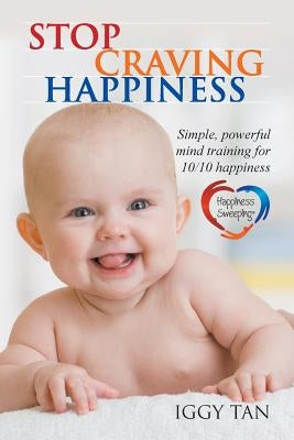 Stop Craving Happiness: Simple powerful mind training for 10/10 happiness by Tan, Iggy