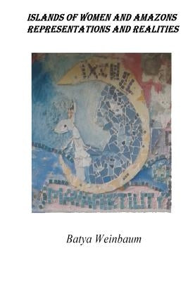 Islands of Women and Amazons: Representations and Realities by Weinbaum, Batya