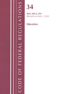 Code of Federal Regulations, Title 34 Education 300-399, Revised as of July 1, 2022 by Office of the Federal Register (U S )