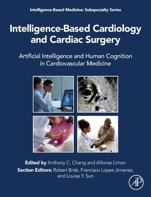 Intelligence-Based Cardiology and Cardiac Surgery: Artificial Intelligence and Human Cognition in Cardiovascular Medicine by Chang, Anthony C.