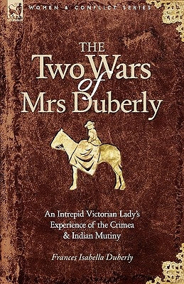 The Two Wars of Mrs Duberly: an Intrepid Victorian Lady's Experience of the Crimea and Indian Mutiny by Duberly, Frances Isabella
