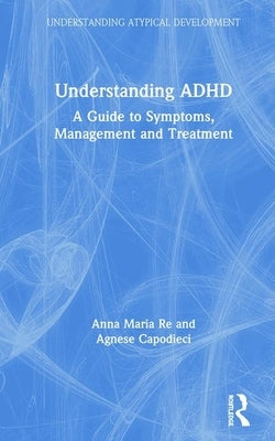 Understanding ADHD: A Guide to Symptoms, Management and Treatment by Re, Anna Maria