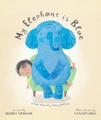 My Elephant Is Blue: A Book about Big, Heavy Feelings by Szymanik, Melinda