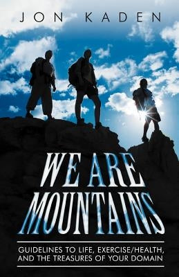 We Are Mountains: Guidelines to Life, Exercise/Health, and the Treasures of Your Domain by Kaden, Jon