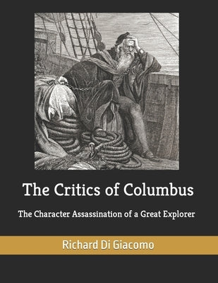 The Critics of Columbus: The Character Assassination of a Great Explorer by Di Giacomo, Jerry