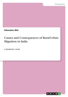 Causes and Consequences of Rural-Urban Migration in India: A Qualitative Study by Mal, Sibsankar
