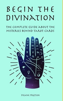 Begin the Divination: The complete guide about the misteries behind tarot cards by Preston, Frank