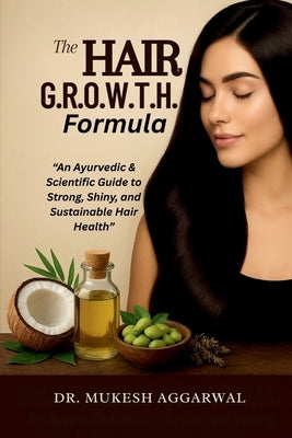 The Hair G.R.O.W.T.H. Formula: An Ayurvedic & Scientific Guide to Strong, Shiny, and Sustainable Hair Health by Dr Mukesh Aggarwal