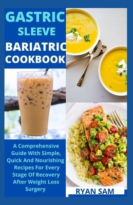Gastric sleeve bariatric cookbook: The Comprehensive Guide With Simple, Quick And Nourishing Recipes For Every Stage Of Recovery After Weight Loss Sur by Ryan Sam