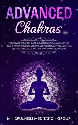 Advanced Chakras: The Ultimate Beginners Guide to Balance Chakras, Improve Your Healing Power of Chakra Meditation to Radiate Positive E by Group, Mindfulness Meditation