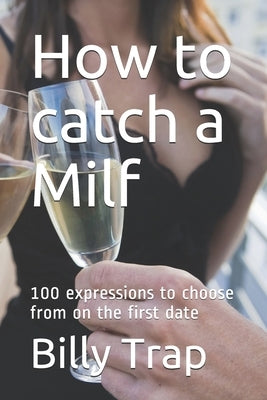 How to catch a Milf: 100 expressions to choose from on the first date by Trap, Billy