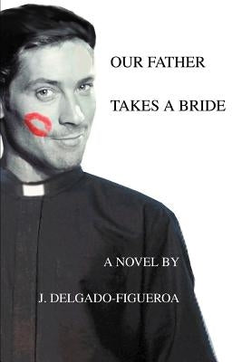 Our Father Takes a Bride by Delgado-Figueroa, J.