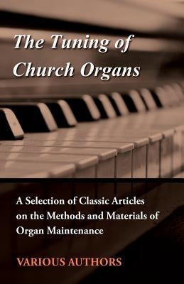 The Tuning of Church Organs - A Selection of Classic Articles on the Methods and Materials of Organ Maintenance by Various