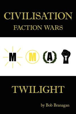 Civilisation: Faction Wars: Twilight by Branagan, Bob
