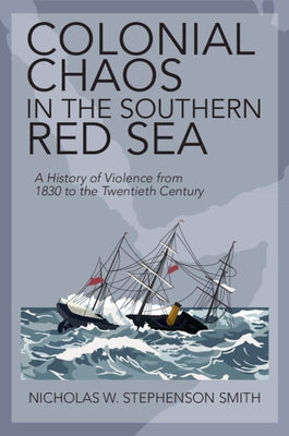 Colonial Chaos in the Southern Red Sea: A History of Violence from 1830 to the Twentieth Century by Smith, Nicholas W. Stephenson