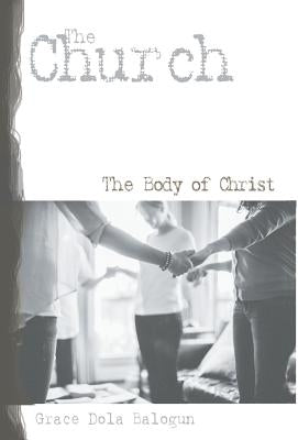The Church the Body of Christ by Balogun, Grace Dola
