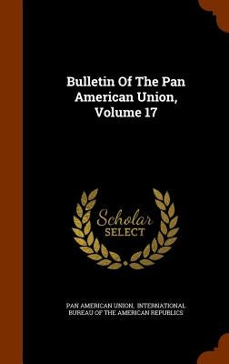 Bulletin Of The Pan American Union, Volume 17 by Union, Pan American