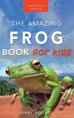 Frogs: The Amazing Frog Book for Kids:100+ Frog Facts, Photos, Quiz & More by Kellett, Jenny