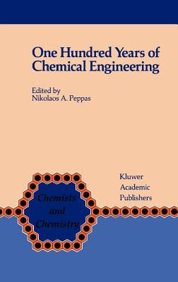One Hundred Years of Chemical Engineering: From Lewis M. Norton (M.I.T. 1888) to Present by Peppas, Nicholas A.