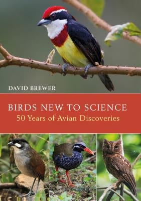 Birds New to Science: Fifty Years of Avian Discoveries by Brewer, David