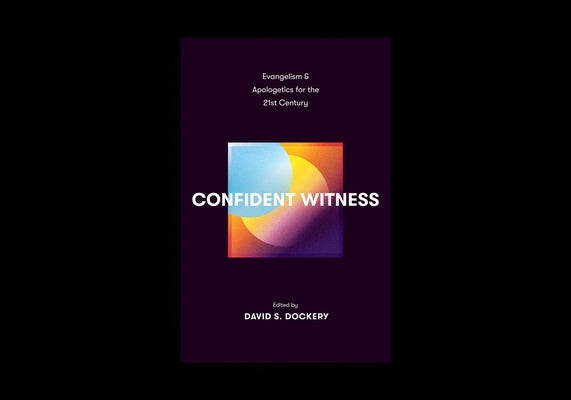 Confident Witness: Evangelism and Apologetics for the 21st Century by Dockery, David S.