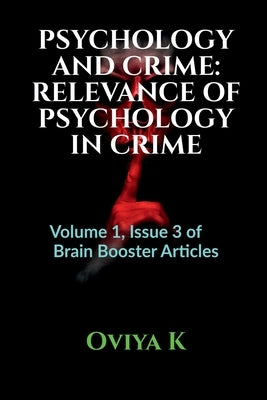 Psychology and Crime: RELEVANCE OF PSYCHOLOGY IN CRIME: Volume 1, Issue 3 of Brain Booster Articles by Oviya K