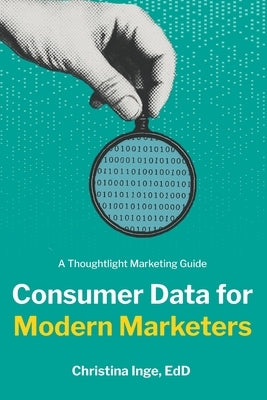 Consumer Data for Modern Marketers: A Thoughtlight Marketing Guide by Inge Edd, Christina