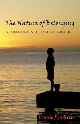 The Nature of Belonging: Groundings in the Earth of Daily Life by Roudette, Vonnie