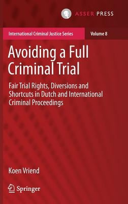 Avoiding a Full Criminal Trial: Fair Trial Rights, Diversions and Shortcuts in Dutch and International Criminal Proceedings by Vriend, Koen