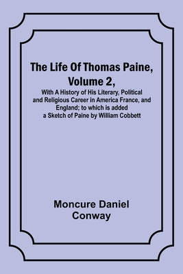The Life Of Thomas Paine, Volume 2, With A History of His Literary, Political and Religious Career in America France, and England; to which is added a by Moncure Daniel Conway