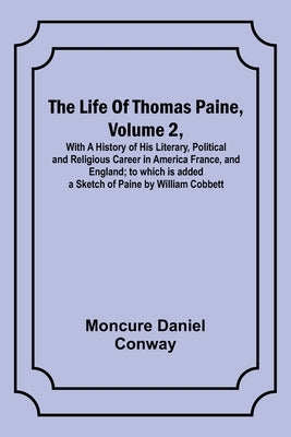 The Life Of Thomas Paine, Volume 2, With A History of His Literary, Political and Religious Career in America France, and England; to which is added a by Moncure Daniel Conway