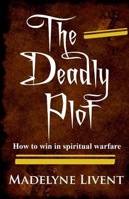The deadly plot: How to win in spiritual warfare by Livent, Madelyne