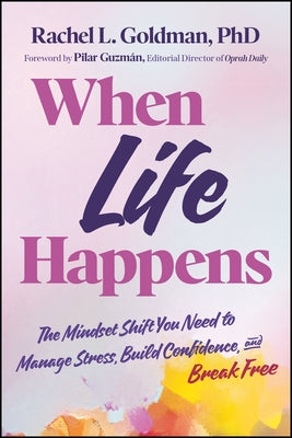 When Life Happens: The Mindset Shift You Need to Manage Stress, Build Confidence, and Break Free by Goldman, Rachel L.