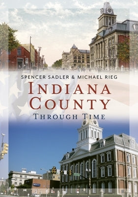 Indiana County Through Time by Sadler, Spencer