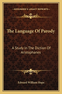 The Language Of Parody: A Study In The Diction Of Aristophanes by Hope, Edward William