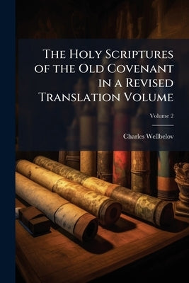 The Holy Scriptures of the Old Covenant in a Revised Translation Volume; Volume 2 by Wellbeloved, Charles
