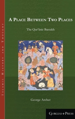 A Place Between Two Places: The Qur'aanic Barzakh by Archer, George