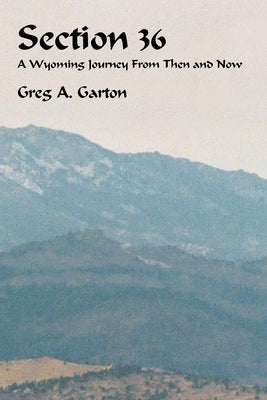 Section 36: A Wyoming Journey from Then and Now by Garton, Greg A.