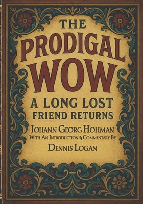 The Prodigal: WOW A Long Lost Friend Returns - With An Introduction and Commentary By Dennis Logan by Hohman, Johann Georg