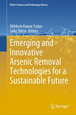 Emerging and Innovative Arsenic Removal Technologies for a Sustainable Future by Yadav, Akhilesh Kumar