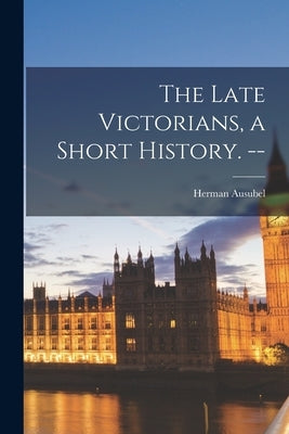 The Late Victorians, a Short History. -- by Ausubel, Herman