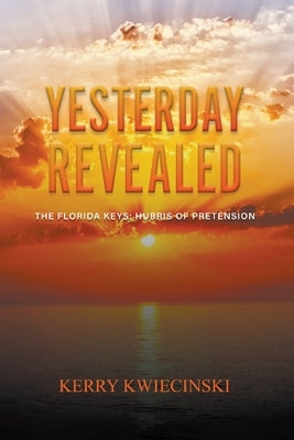 Yesterday Revealed The Florida Keys: Hubris of Pretension by Kwiecinski, Kerry