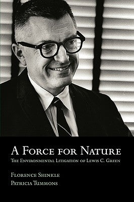 A Force for Nature: The Environmental Litigation of Lewis C. Green by Shinkle, Florence
