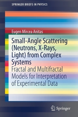 Small-Angle Scattering (Neutrons, X-Rays, Light) from Complex Systems: Fractal and Multifractal Models for Interpretation of Experimental Data by Anitas, Eugen Mircea