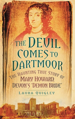 The Devil Comes to Dartmoor: The Haunting True Story of Mary Howard, Devon's 'Demon Bride' by Quigley, Laura