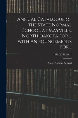 Annual Catalogue of the State Normal School at Mayville, North Dakota for ... With Announcements for ..; 1919/20-1920/21 by State Normal School (Mayville, N. D. ).